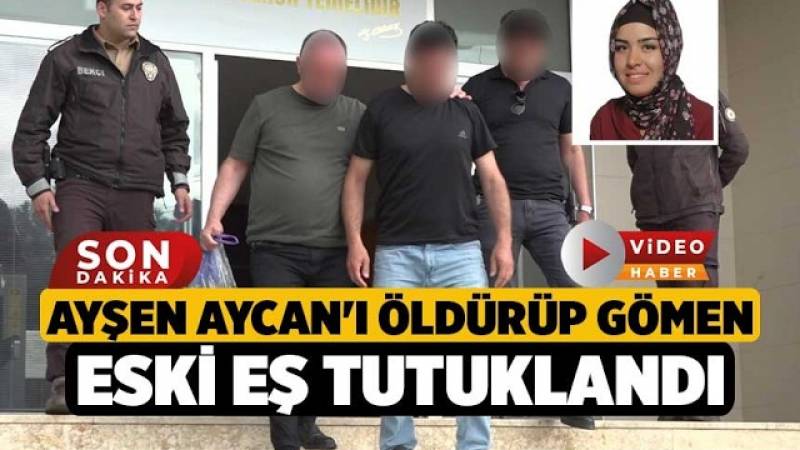 Eski Eşin Ayşen Aycan’ı Katledip Gömmesiyle İlgili Tutuklama