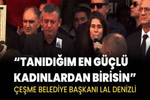 Çeşme Belediye Başkanı Lal Denizli, Gülşah Durbay için övgü dolu sözler söyledi